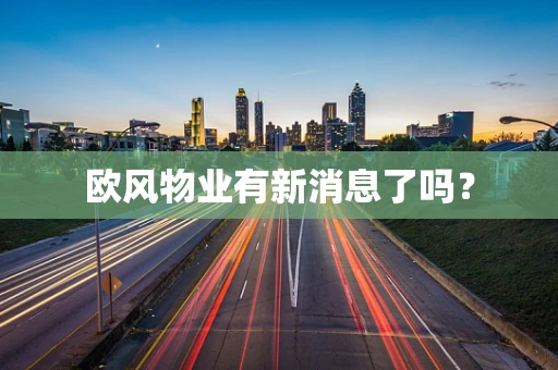 欧风物业有新消息了吗？