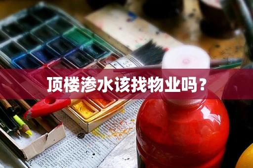 顶楼渗水该找物业吗？