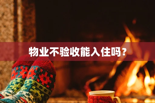 物业不验收能入住吗？