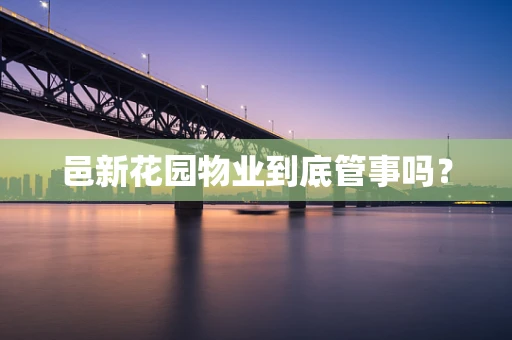 邑新花园物业到底管事吗？