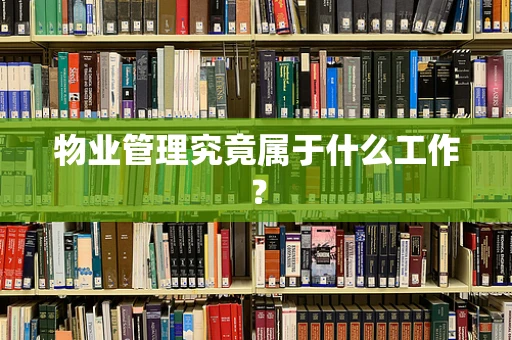 物业管理究竟属于什么工作？