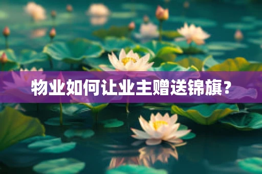 物业如何让业主赠送锦旗？