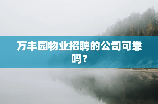 万丰园物业招聘的公司可靠吗？