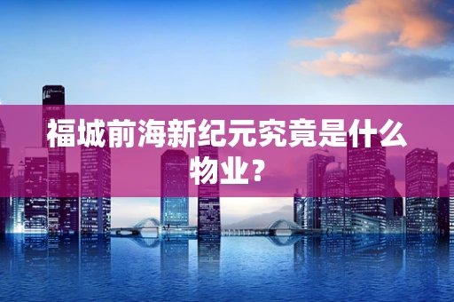 福城前海新纪元究竟是什么物业？