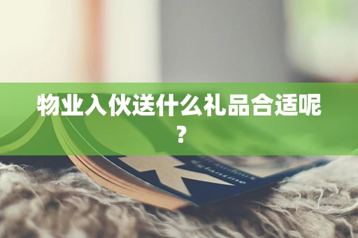 物业入伙送什么礼品合适呢？