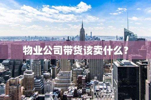 物业公司带货该卖什么？