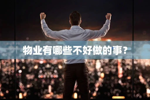 物业有哪些不好做的事？