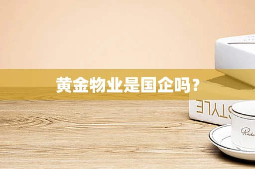 黄金物业是国企吗？