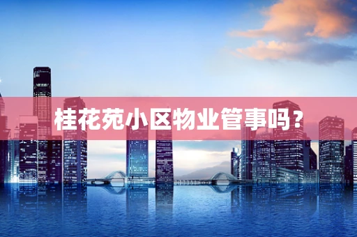桂花苑小区物业管事吗？