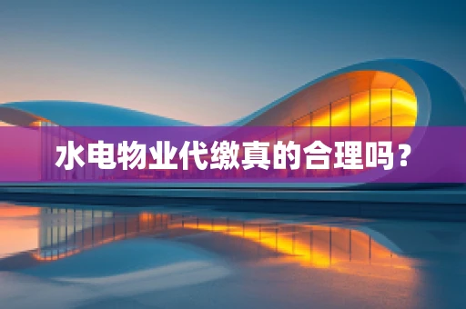 水电物业代缴真的合理吗？