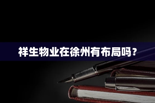 祥生物业在徐州有布局吗？