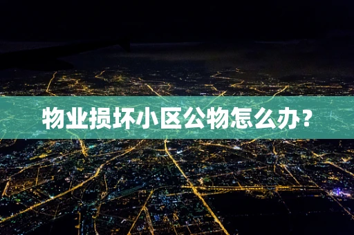 物业损坏小区公物怎么办？