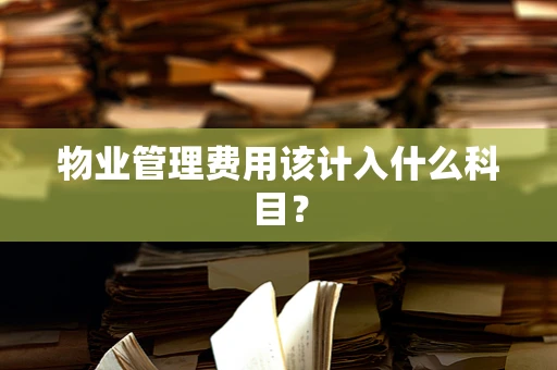 物业管理费用该计入什么科目？