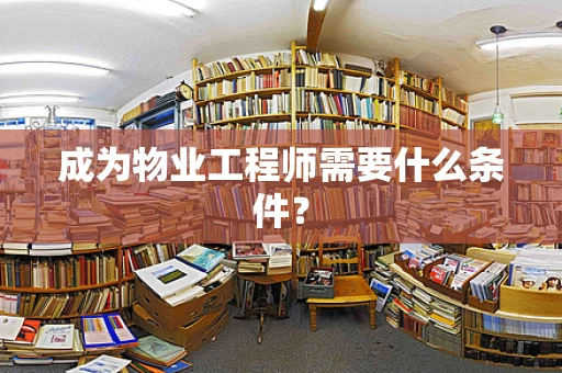 成为物业工程师需要什么条件？