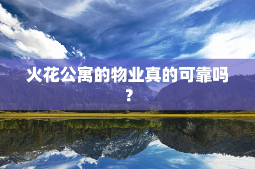 火花公寓的物业真的可靠吗？