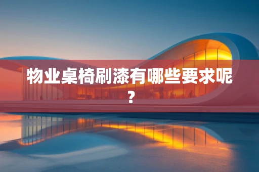 物业桌椅刷漆有哪些要求呢？