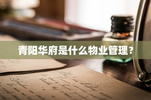 青阳华府是什么物业管理？