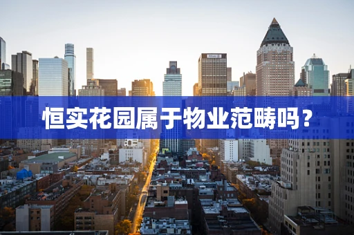 恒实花园属于物业范畴吗？