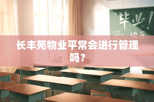长丰苑物业平常会进行管理吗？