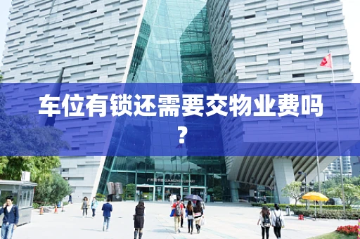 车位有锁还需要交物业费吗？