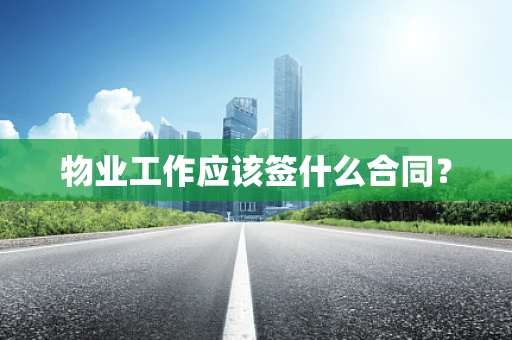 物业工作应该签什么合同？