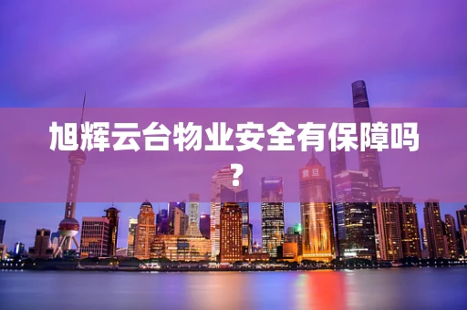 旭辉云台物业安全有保障吗？