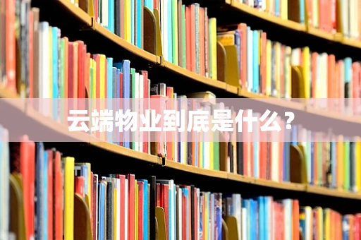 云端物业到底是什么？