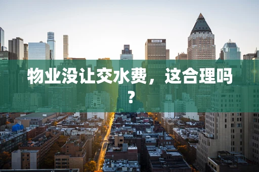 物业没让交水费，这合理吗？