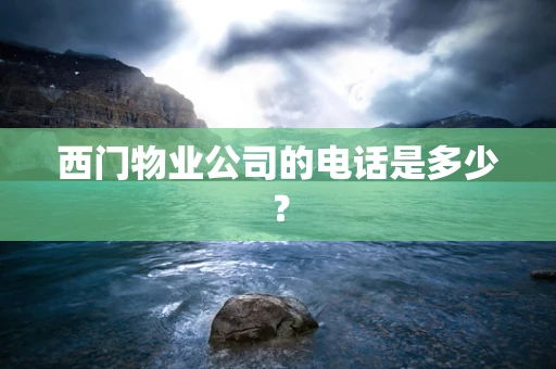 西门物业公司的电话是多少？