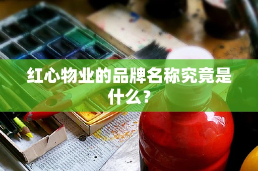 红心物业的品牌名称究竟是什么？
