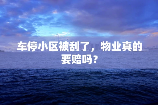 车停小区被刮了，物业真的要赔吗？