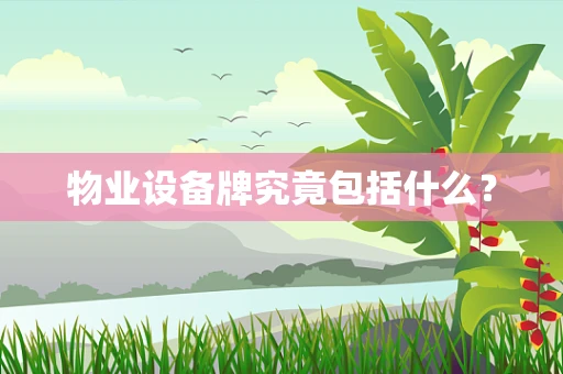 物业设备牌究竟包括什么？