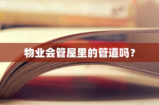 物业会管屋里的管道吗？