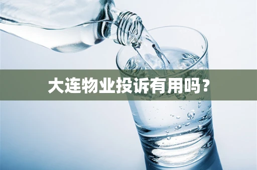 大连物业投诉有用吗？