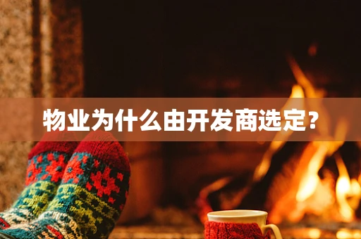 物业为什么由开发商选定？