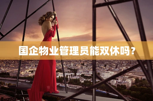 国企物业管理员能双休吗？