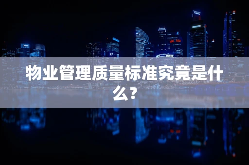 物业管理质量标准究竟是什么？