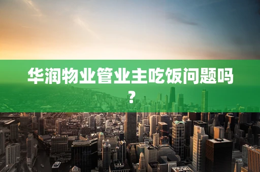华润物业管业主吃饭问题吗？