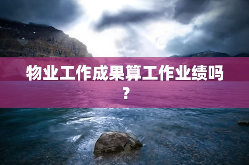 物业工作成果算工作业绩吗？