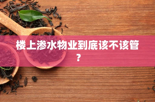 楼上渗水物业到底该不该管？
