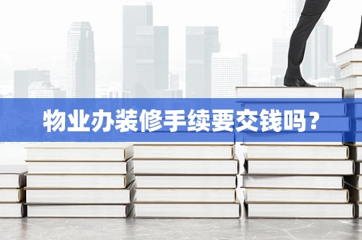 物业办装修手续要交钱吗？