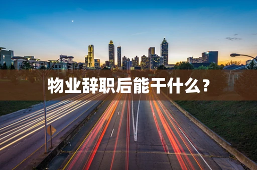物业辞职后能干什么？