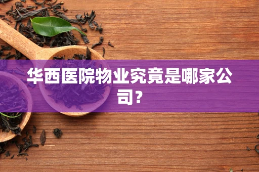 华西医院物业究竟是哪家公司？