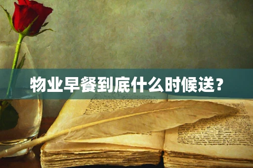 物业早餐到底什么时候送？