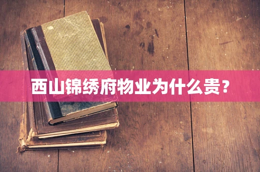 西山锦绣府物业为什么贵？