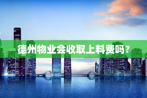 德州物业会收取上料费吗？