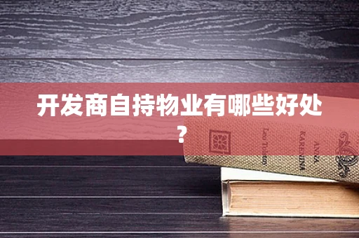 开发商自持物业有哪些好处？