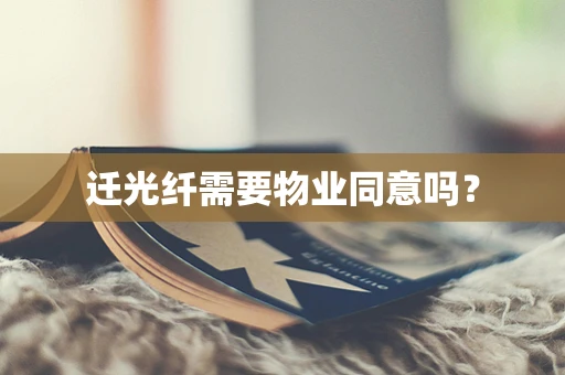 迁光纤需要物业同意吗？