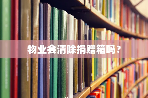 物业会清除捐赠箱吗？