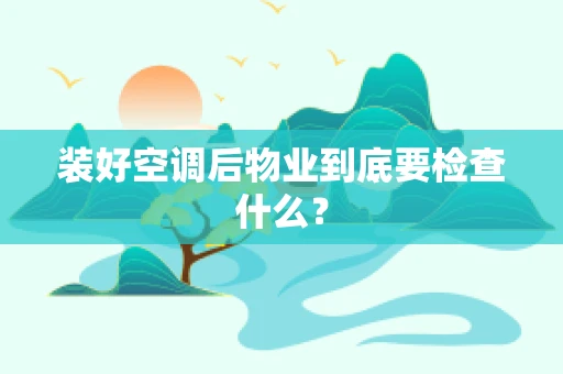 装好空调后物业到底要检查什么？